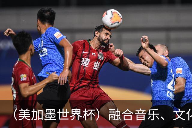 （美加墨世界杯）融合音乐、文化和足球 世界杯开幕式亮点足